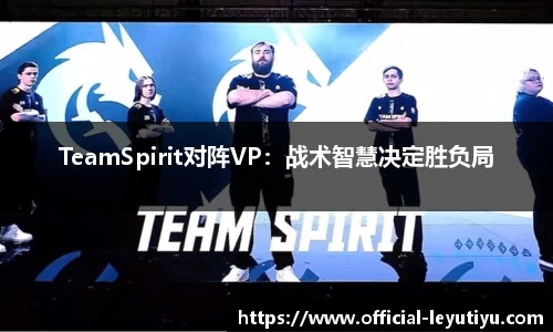 TeamSpirit对阵VP：战术智慧决定胜负局