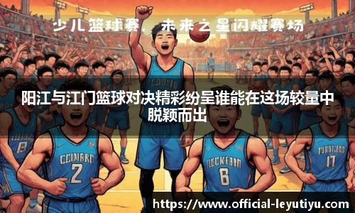 阳江与江门篮球对决精彩纷呈谁能在这场较量中脱颖而出