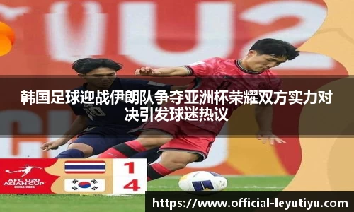 韩国足球迎战伊朗队争夺亚洲杯荣耀双方实力对决引发球迷热议
