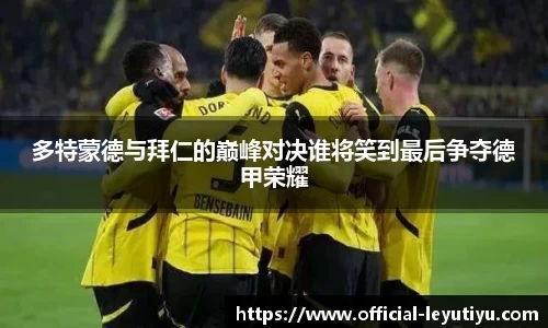 多特蒙德与拜仁的巅峰对决谁将笑到最后争夺德甲荣耀
